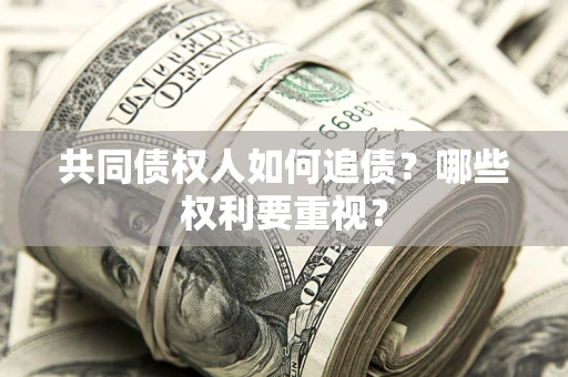 武汉共同债权人如何追债？哪些权利要重视？