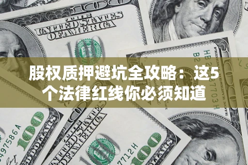 武汉股权质押避坑全攻略：这5个法律红线你必须知道