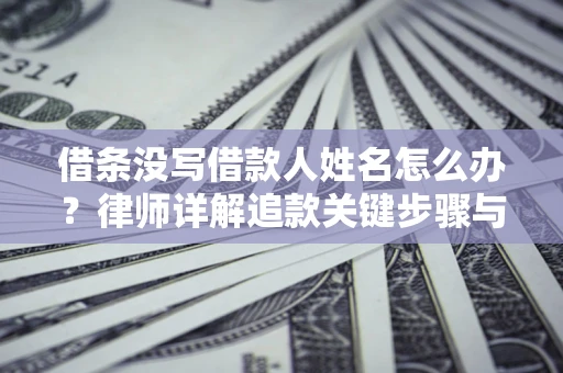 武汉借条没写借款人姓名怎么办？律师详解追款关键步骤与证据链构建