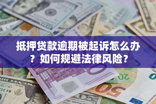武汉抵押贷款逾期被起诉怎么办？如何规避法律风险？