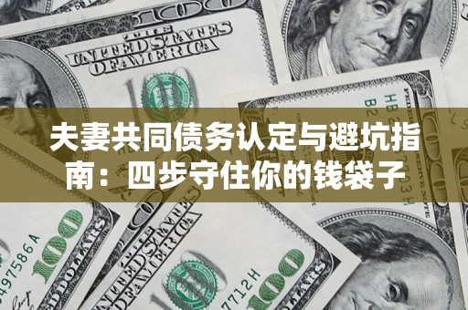 武汉夫妻共同债务认定与避坑指南：四步守住你的钱袋子