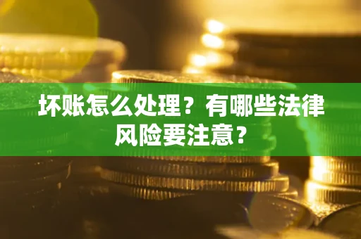 武汉坏账怎么处理？有哪些法律风险要注意？