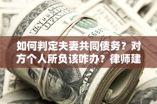 武汉如何判定夫妻共同债务？对方个人所负该咋办？律师建议