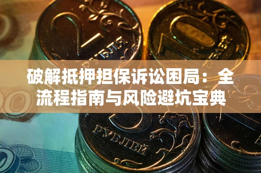 武汉破解抵押担保诉讼困局:全流程指南与风险避坑宝典 武汉破解抵押担保诉讼困局:全流程指南与风险避坑宝典