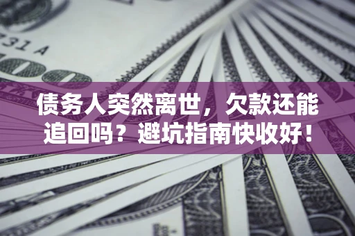 武汉债务人突然离世，欠款还能追回吗？避坑指南快收好！