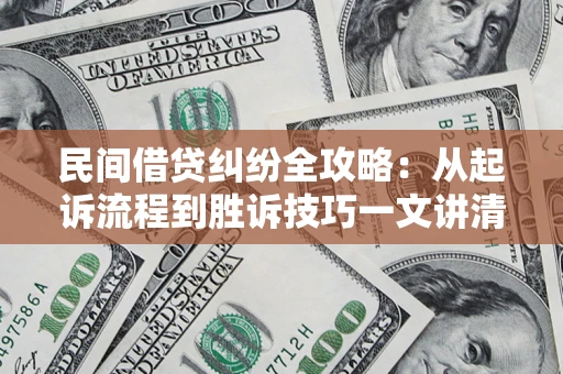 武汉民间借贷纠纷全攻略：从起诉流程到胜诉技巧一文讲清