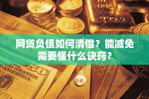 武汉网贷负债如何清偿？能减免需要懂什么诀窍？