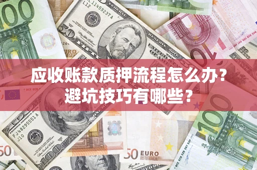 武汉应收账款质押流程怎么办？避坑技巧有哪些？