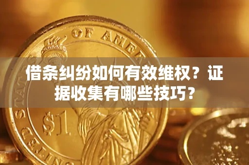 武汉借条纠纷如何有效维权？证据收集有哪些技巧？