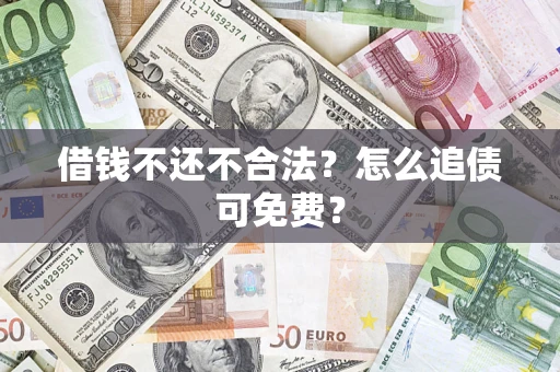 武汉借钱不还不合法？怎么追债可免费？