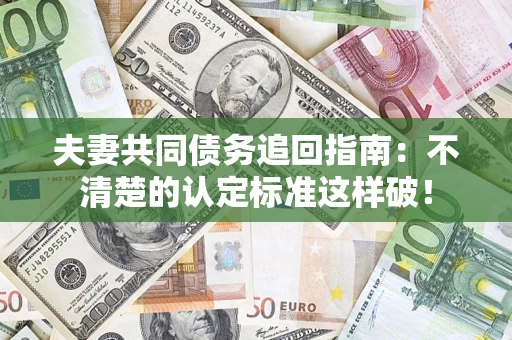 武汉夫妻共同债务追回指南：不清楚的认定标准这样破！