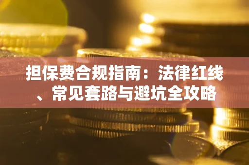 武汉担保费合规指南：法律红线、常见套路与避坑全攻略