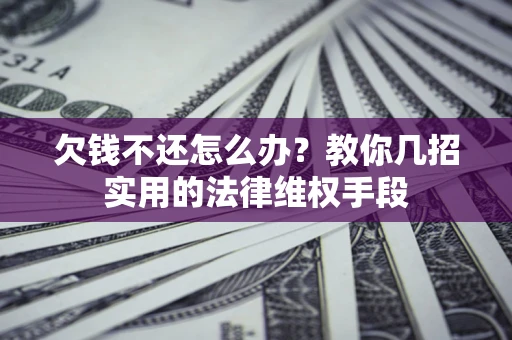 武汉欠钱不还怎么办？教你几招实用的法律维权手段