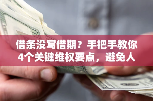 武汉借条没写借期？手把手教你4个关键维权要点，避免人财两空