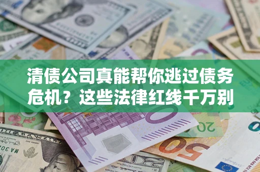 武汉清债公司真能帮你逃过债务危机？这些法律红线千万别踩