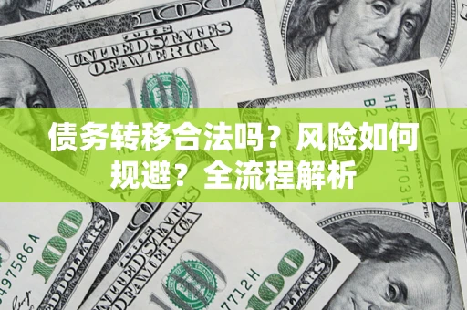 武汉债务转移合法吗？风险如何规避？全流程解析