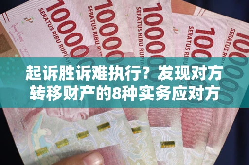 武汉起诉胜诉难执行？发现对方转移财产的8种实务应对方案