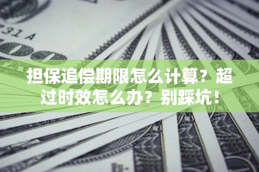 武汉担保追偿期限怎么计算？超过时效怎么办？别踩坑！