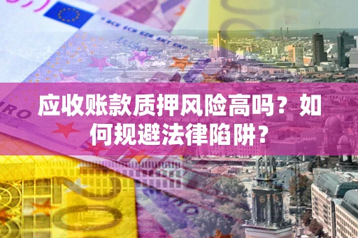 武汉应收账款质押风险高吗？如何规避法律陷阱？
