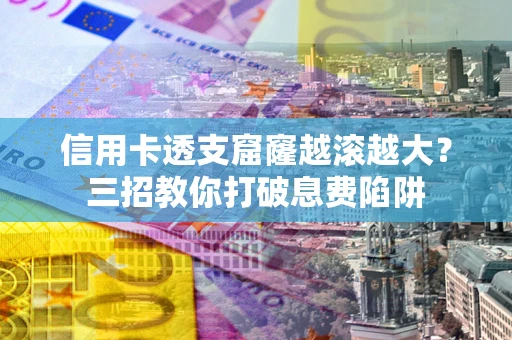 武汉信用卡透支窟窿越滚越大？三招教你打破息费陷阱