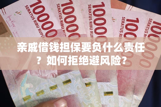 武汉亲戚借钱担保要负什么责任？如何拒绝避风险？