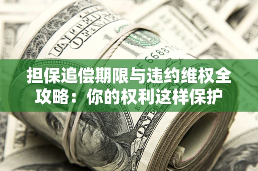 武汉担保追偿期限与违约维权全攻略：你的权利这样保护