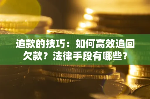 武汉追款的技巧：如何高效追回欠款？法律手段有哪些？