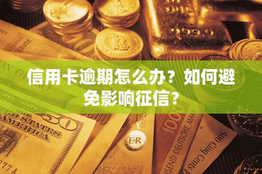 武汉信用卡逾期怎么办？如何避免影响征信？