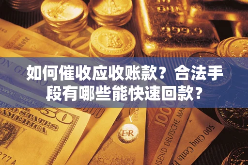 武汉如何催收应收账款？合法手段有哪些能快速回款？