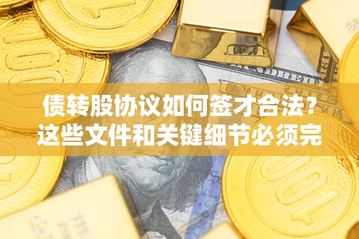 武汉债转股协议如何签才合法？这些文件和关键细节必须完整