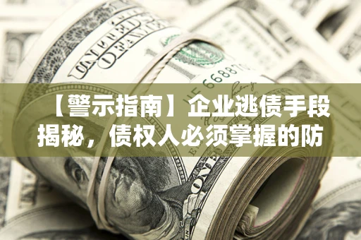 武汉【警示指南】企业逃债手段揭秘，债权人必须掌握的防坑宝典