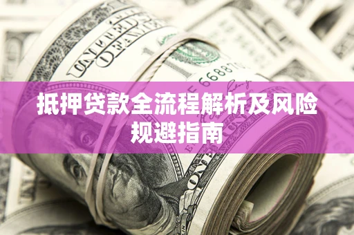武汉抵押贷款全流程解析及风险规避指南