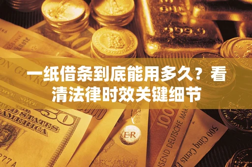 武汉一纸借条到底能用多久？看清法律时效关键细节