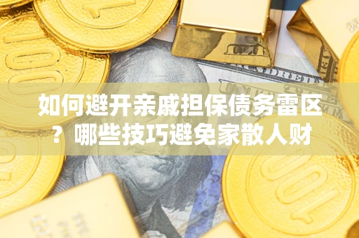武汉如何避开亲戚担保债务雷区？哪些技巧避免家散人财