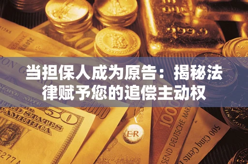 武汉当担保人成为原告:揭秘法律赋予您的追偿主动权 武汉当担保人成为原告:揭秘法律赋予您的追偿主动权