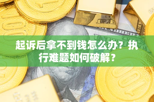 武汉起诉后拿不到钱怎么办?执行难题如何破解? 武汉起诉后拿不到钱怎么办?执行难题如何破解?