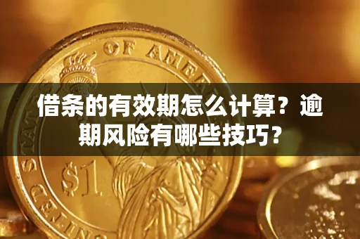 武汉借条的有效期怎么计算？逾期风险有哪些技巧？