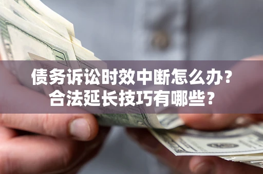 武汉债务诉讼时效中断怎么办？合法延长技巧有哪些？