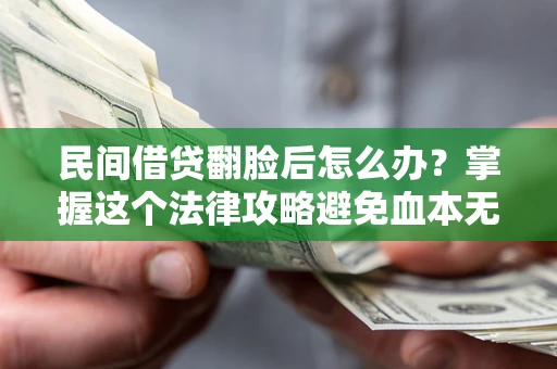 武汉民间借贷翻脸后怎么办？掌握这个法律攻略避免血本无归