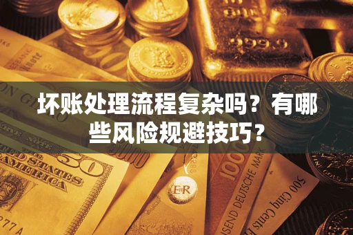 武汉坏账处理流程复杂吗？有哪些风险规避技巧？