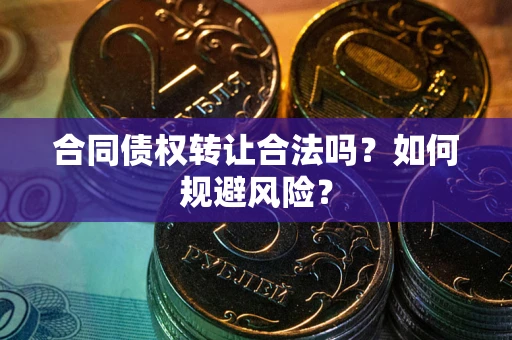 武汉合同债权转让合法吗?如何规避风险? 武汉合同债权转让合法吗?如何规避风险?