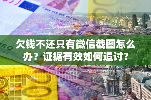 武汉欠钱不还只有微信截图怎么办？证据有效如何追讨？