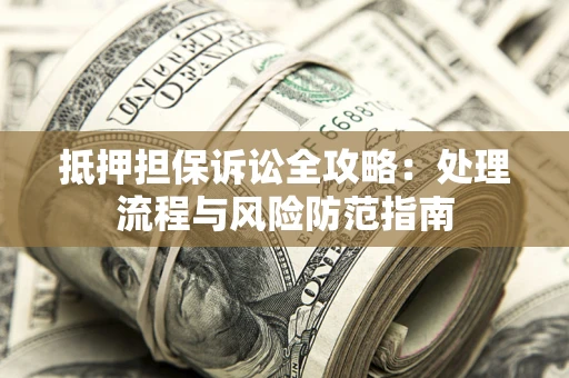 武汉抵押担保诉讼全攻略：处理流程与风险防范指南