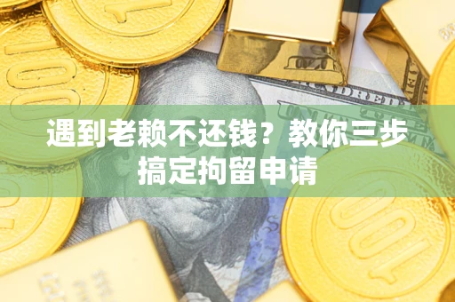 武汉遇到老赖不还钱？教你三步搞定拘留申请