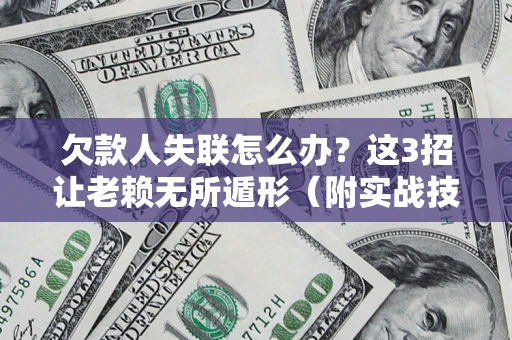 武汉欠款人失联怎么办？这3招让老赖无所遁形（附实战技巧）