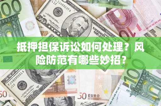 武汉抵押担保诉讼如何处理？风险防范有哪些妙招？