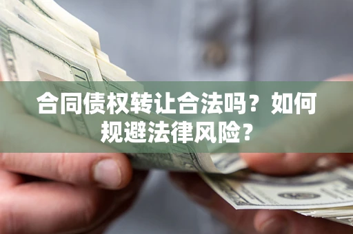 武汉合同债权转让合法吗？如何规避法律风险？