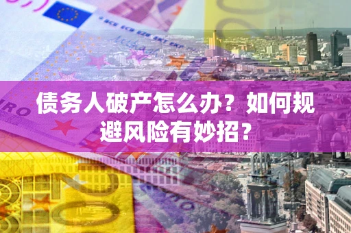 武汉债务人破产怎么办？如何规避风险有妙招？