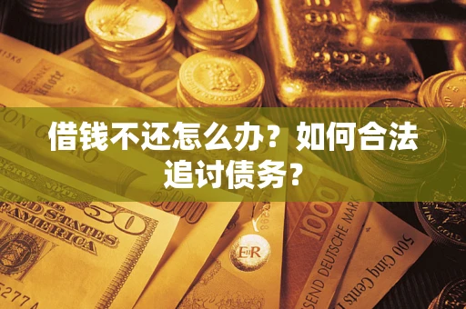 武汉借钱不还怎么办？如何合法追讨债务？