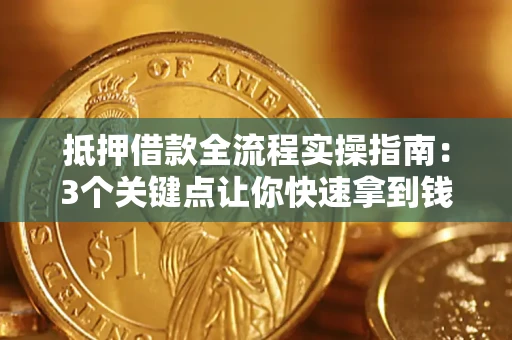 武汉抵押借款全流程实操指南：3个关键点让你快速拿到钱